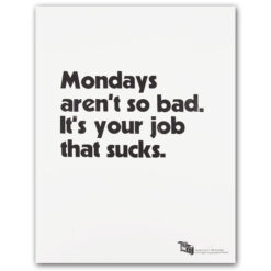 Mondays aren´t so bad. It´s your job that sucks. - Pressink / grafika