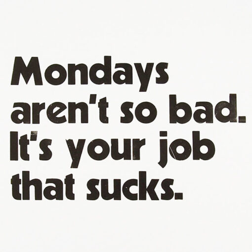Mondays aren´t so bad. It´s your job that sucks. - Pressink / grafika