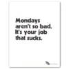 Mondays aren´t so bad. It´s your job that sucks, 38x50 cm - Pressink / grafika