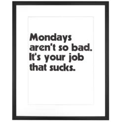 Mondays aren´t so bad. It´s your job that sucks, 38x50 cm - Pressink / grafika