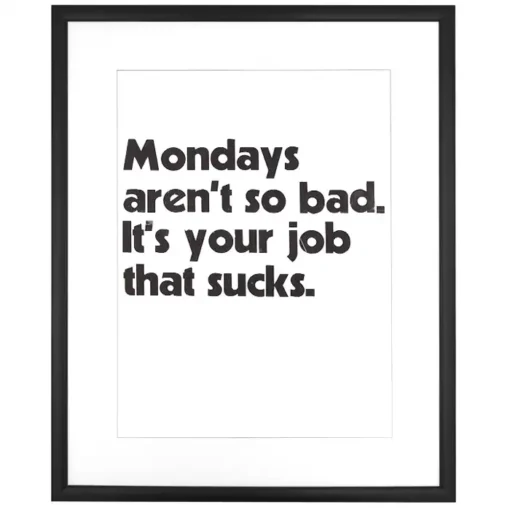 Mondays aren´t so bad. It´s your job that sucks, 38x50 cm - Pressink / grafika