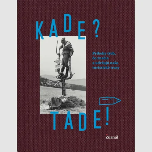 Kade? Tade! Príbehy tých, čo značia a udržujú naše turistické trasy / kniha